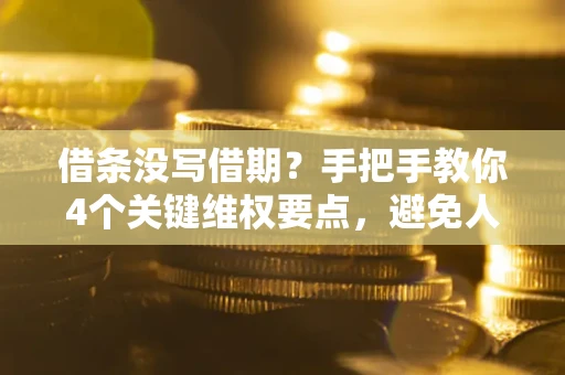 武汉借条没写借期？手把手教你4个关键维权要点，避免人财两空