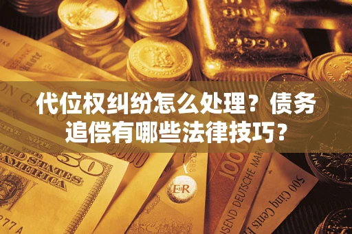 武汉代位权纠纷怎么处理？债务追偿有哪些法律技巧？