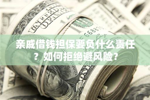 武汉亲戚借钱担保要负什么责任？如何拒绝避风险？