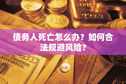 武汉债务人死亡怎么办？如何合法规避风险？
