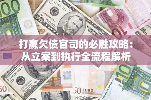 武汉打赢欠债官司的必胜攻略：从立案到执行全流程解析