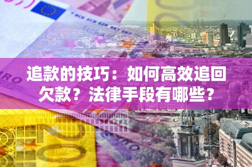 武汉追款的技巧：如何高效追回欠款？法律手段有哪些？