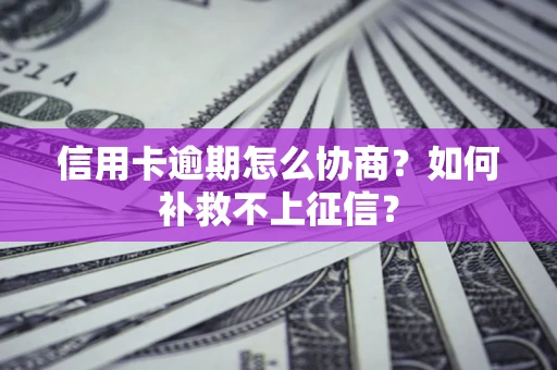 武汉信用卡逾期怎么协商？如何补救不上征信？