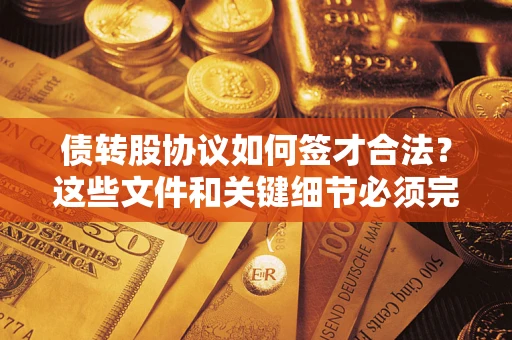 武汉债转股协议如何签才合法？这些文件和关键细节必须完整