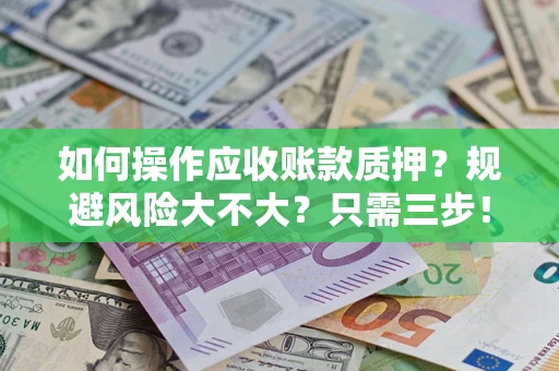 武汉如何操作应收账款质押？规避风险大不大？只需三步！