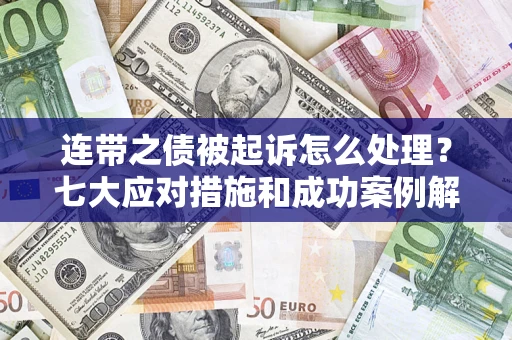 武汉连带之债被起诉怎么处理？七大应对措施和成功案例解析