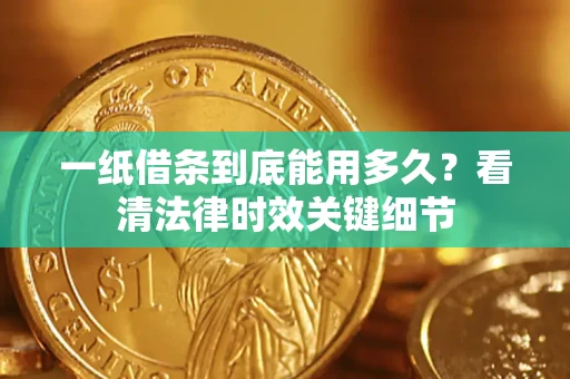 武汉一纸借条到底能用多久？看清法律时效关键细节