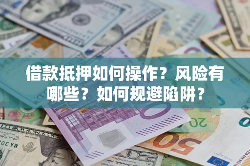 武汉借款抵押如何操作?风险有哪些?如何规避陷阱? 武汉借款抵押如何操作?风险有哪些?如何规避陷阱?