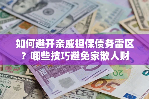 武汉如何避开亲戚担保债务雷区？哪些技巧避免家散人财