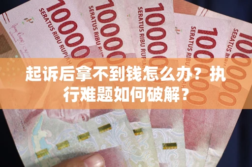 武汉起诉后拿不到钱怎么办?执行难题如何破解? 武汉起诉后拿不到钱怎么办?执行难题如何破解?