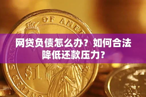 武汉网贷负债怎么办？如何合法降低还款压力？