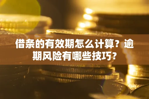 武汉借条的有效期怎么计算？逾期风险有哪些技巧？