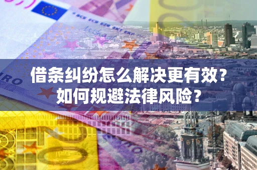 武汉借条纠纷怎么解决更有效？如何规避法律风险？