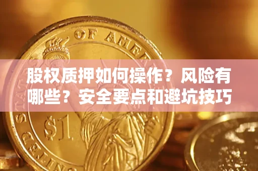 武汉股权质押如何操作？风险有哪些？安全要点和避坑技巧？