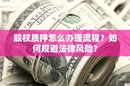 武汉股权质押怎么办理流程？如何规避法律风险？