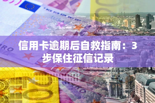 武汉信用卡逾期后自救指南：3步保住征信记录