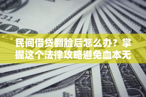 武汉民间借贷翻脸后怎么办？掌握这个法律攻略避免血本无归