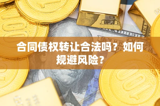 武汉合同债权转让合法吗?如何规避风险? 武汉合同债权转让合法吗?如何规避风险?