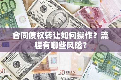 武汉合同债权转让如何操作？流程有哪些风险？