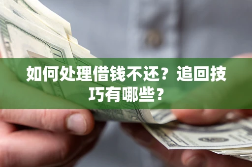 武汉如何处理借钱不还？追回技巧有哪些？