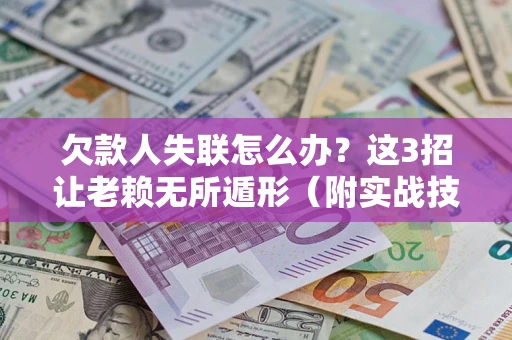 武汉欠款人失联怎么办？这3招让老赖无所遁形（附实战技巧）