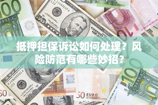 武汉抵押担保诉讼如何处理？风险防范有哪些妙招？