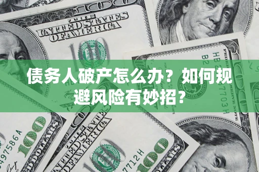武汉债务人破产怎么办？如何规避风险有妙招？