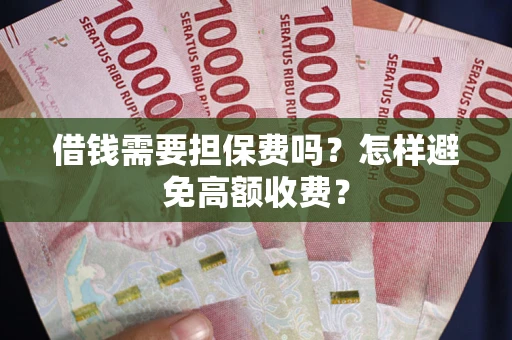 武汉借钱需要担保费吗？怎样避免高额收费？