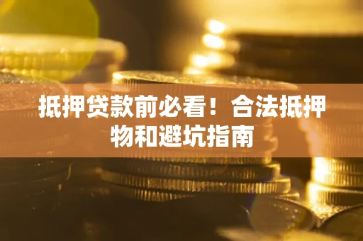 武汉抵押贷款前必看！合法抵押物和避坑指南