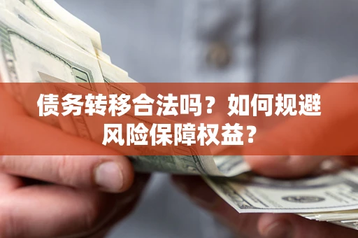 武汉债务转移合法吗？如何规避风险保障权益？