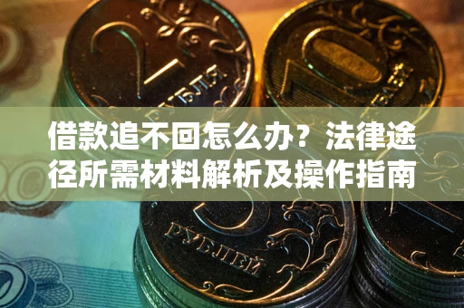武汉借款追不回怎么办?法律途径所需材料解析及操作指南 武汉借款追不回怎么办?法律途径所需材料解析及操作指南