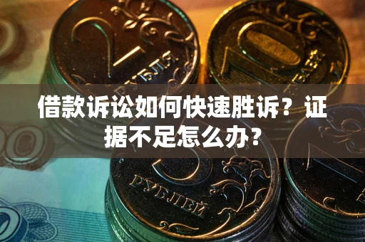 武汉借款诉讼如何快速胜诉？证据不足怎么办？