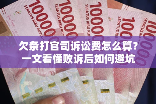 武汉欠条打官司诉讼费怎么算？一文看懂败诉后如何避坑