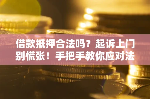 武汉借款抵押合法吗？起诉上门别慌张！手把手教你应对法律程序