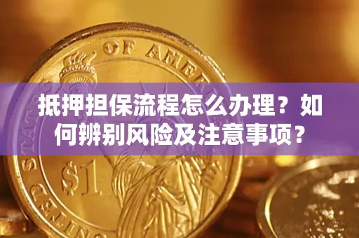 武汉抵押担保流程怎么办理？如何辨别风险及注意事项？