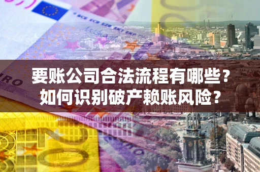 武汉要账公司合法流程有哪些？如何识别破产赖账风险？