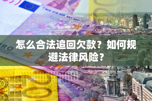 武汉怎么合法追回欠款？如何规避法律风险？