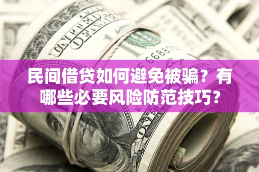武汉民间借贷如何避免被骗？有哪些必要风险防范技巧？