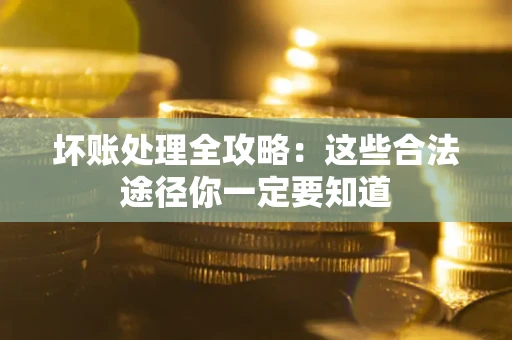 武汉坏账处理全攻略：这些合法途径你一定要知道