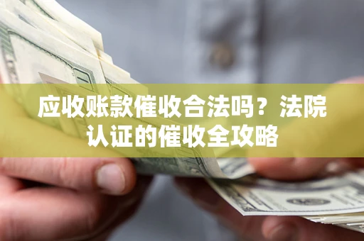 武汉应收账款催收合法吗？法院认证的催收全攻略