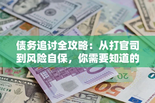 武汉债务追讨全攻略：从打官司到风险自保，你需要知道的法律智慧