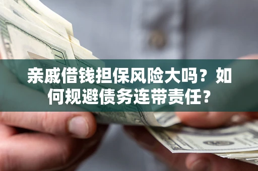 武汉亲戚借钱担保风险大吗？如何规避债务连带责任？