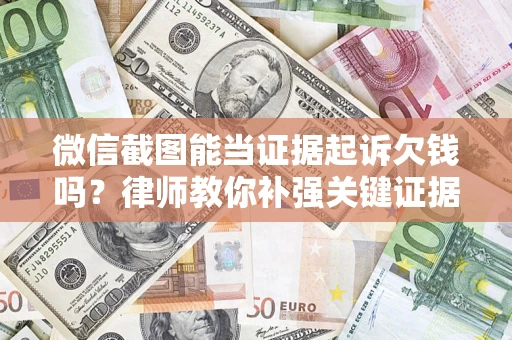 武汉微信截图能当证据起诉欠钱吗？律师教你补强关键证据