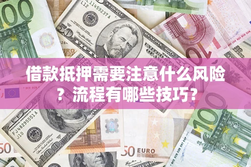 武汉借款抵押需要注意什么风险？流程有哪些技巧？