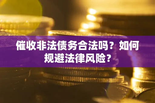 武汉催收非法债务合法吗？如何规避法律风险？