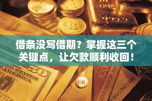 武汉借条没写借期？掌握这三个关键点，让欠款顺利收回！