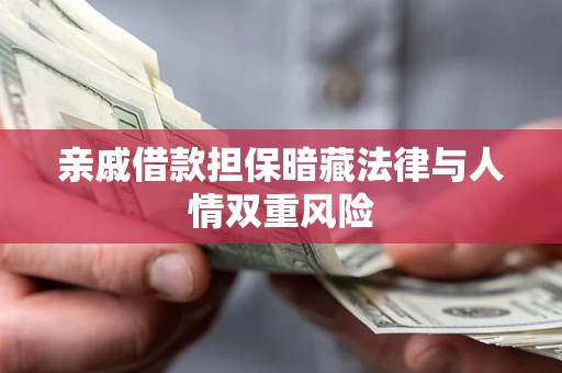 武汉亲戚借款担保暗藏法律与人情双重风险