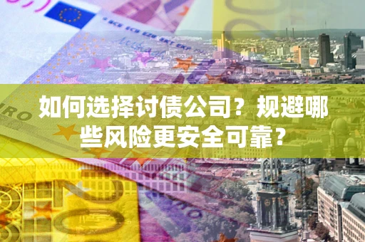 武汉如何选择讨债公司？规避哪些风险更安全可靠？