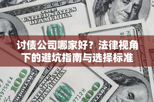 武汉讨债公司哪家好？法律视角下的避坑指南与选择标准