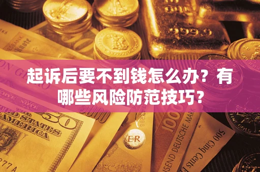 武汉起诉后要不到钱怎么办?有哪些风险防范技巧? 武汉起诉后要不到钱怎么办?有哪些风险防范技巧?